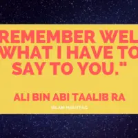 “Remember well what I have to say to you.”-Ali bin Abi Taalib RA