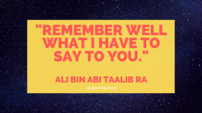 “Remember well what I have to say to you.”-Ali bin Abi Taalib RA