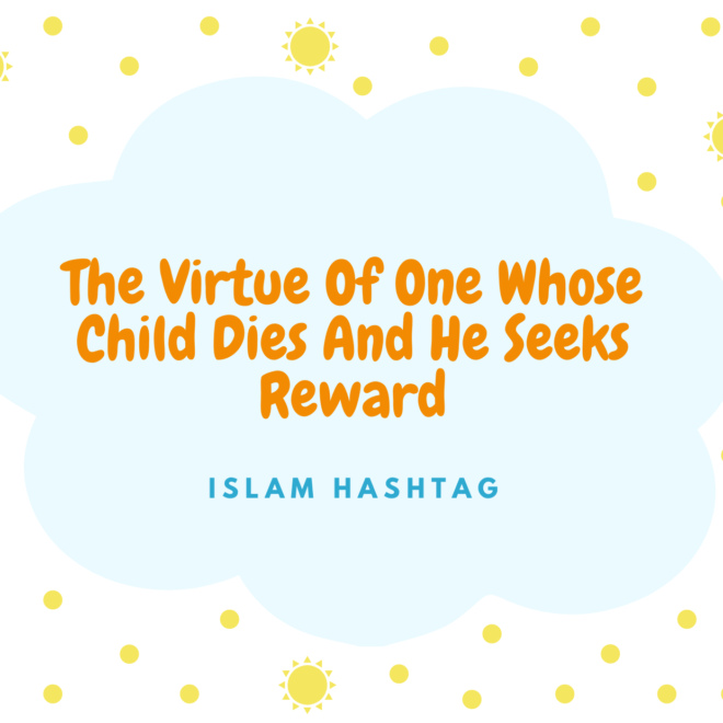 6 Hadith on death of child: the one Whose Child Dies And He Seeks Reward