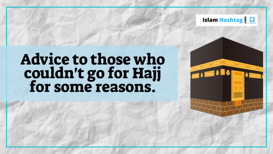 Advice to those who couldn’t go to Hajj for some reasons.