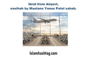 ibrat from airport, nasihah by maulana yunus patel sahab.