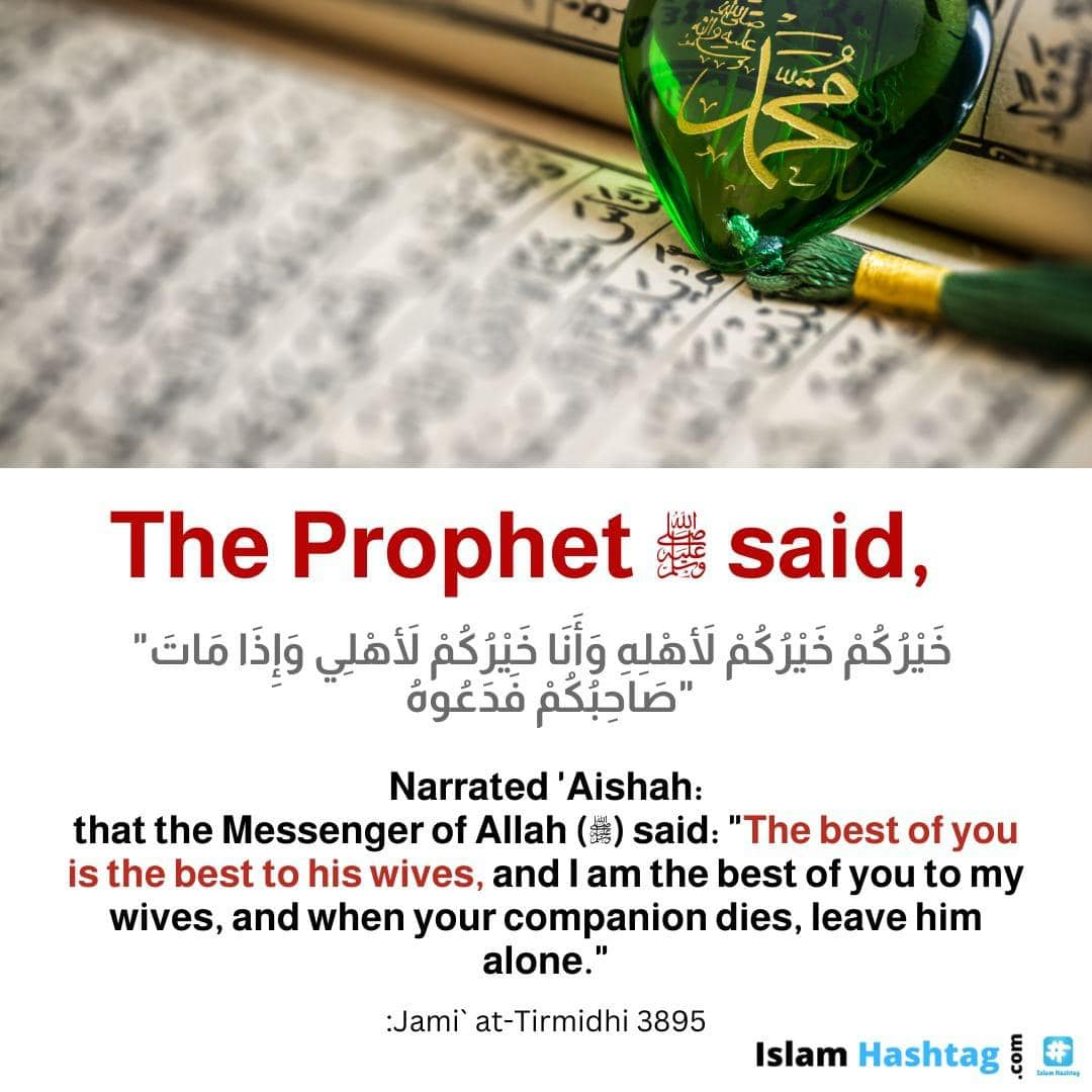 the Prophet said: "The best of you is the one who is best to his wife, and I am the best of you to my wives."