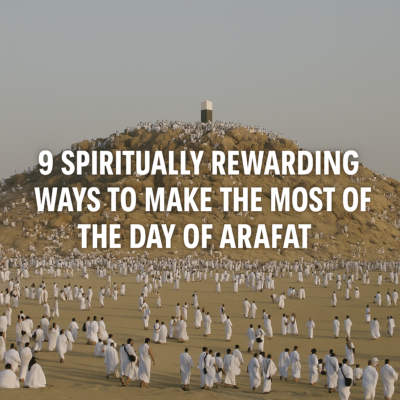 9 Spiritually Rewarding Ways to Make the Most of the Day of Arafah