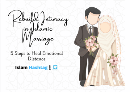 Rebuild Intimacy in Islamic Marriage: 5 Steps to Heal Emotional Distance
