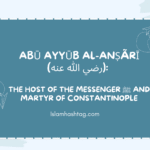 Abu Ayyub al-Ansari رضي الله عنه The Host of the Messenger ﷺ and Martyr of Constantinople