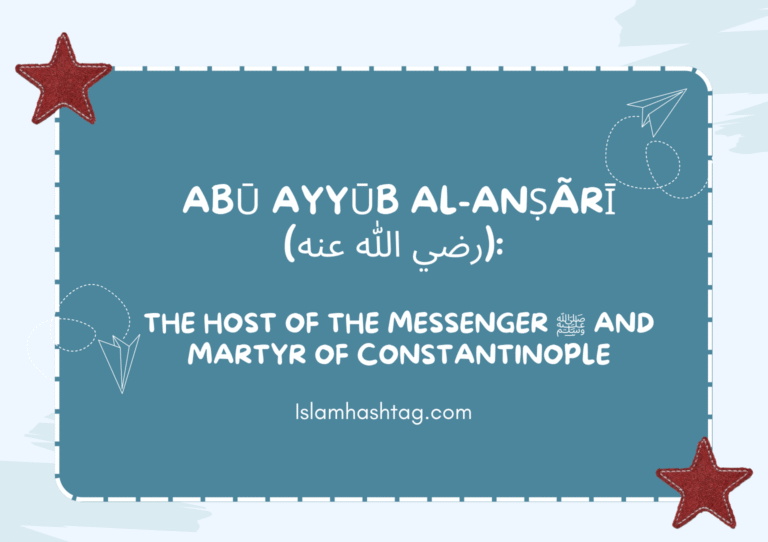 Abu Ayyub al-Ansari (رضي الله عنه): The Host of the Messenger ﷺ and Martyr of Constantinople