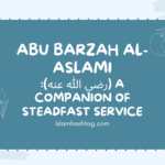 Abu Barzah al-Aslami (رضي الله عنه): A Companion of Steadfast Service