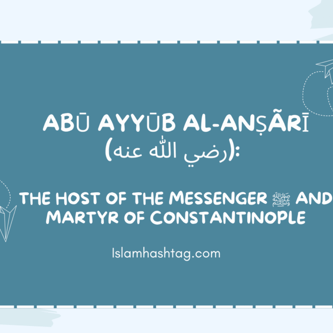 Abu Ayyub al-Ansari (رضي الله عنه): The Host of the Messenger ﷺ and Martyr of Constantinople