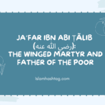 Jafar ibn Abi Talib رضي الله عنه The Winged Martyr and Father of the Poor
