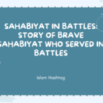 Sahabiyat in battles story of Brave Sahabiyat Who participated in Battles